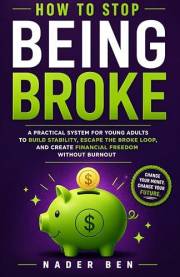 How to Stop Being Broke: A Practical System for Young Adults to Build Stability, Escape the Broke Loop, and Create Financial