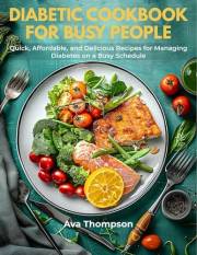 Diabetic Cookbook for Busy People: Quick, Affordable, and Delicious Recipes for Managing Diabetes on a Busy Schedule