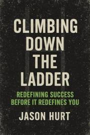 Climbing Down the Ladder: Redefining Success Before It Redefines You