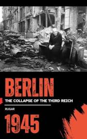 Berlin 1945: The Collapse of the Third Reich (History)
