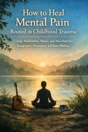 How to Heal Mental Pain Rooted in Childhood Trauma