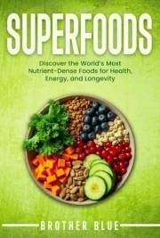 Superfoods: Discover the World's Most Nutrient-Dense Foods for Health, Energy, and Longevity (Brother Blue Books)