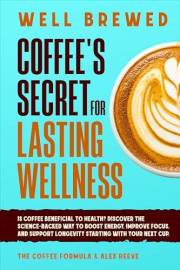 Well Brewed: Coffee’s Secret for Lasting Wellness: Is coffee beneficial to health? Discover the science-backed way to boost e