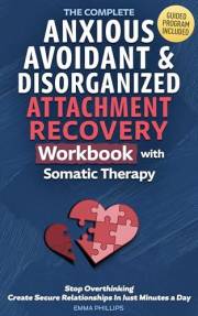 The Complete Anxious, Avoidant & Disorganized Attachment Recovery Workbook with Somatic Therapy: Create & Grow A Secure Style
