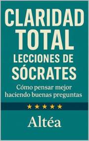CLARIDAD TOTAL Lecciones de Sócrates : Cómo pensar mejor haciendo buenas preguntas (Lecciones Eternas nº 11) (Spanish Edition