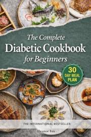 The Complete Diabetic Cookbook for Beginners: 30 Days of Flavor and Wellness: A Tasty Journey to Tame Diabetes and Recharge Y