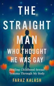 The Straight Man Who Thought He Was Gay: Healing Childhood Sexual Trauma Through My Body