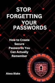 Stop Forgetting Your Passwords: How to Create Secure Passwords You Can Actually Remember (Mastering Password Safety Series)