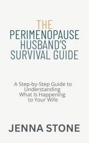 The Perimenopause Husband’s Survival Guide: A Step-by-Step Guide to Understanding What Is Happening to Your Wife