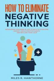 How to Eliminate Negative Thinking: Reprogram Your Mind in Just 21 Days to Overcome Anxiety, Build Positive Habits, and Recla
