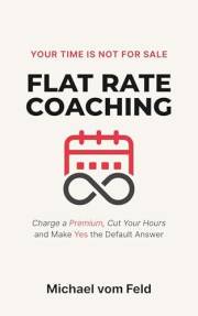 Flat Rate Coaching: Charge a Premium, Cut Your Hours, and Make Yes the Default Answer