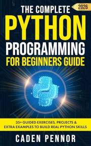 The Complete Python Programming for Beginners Guide: Master Python Fast with Hands-On Projects, Clear Explanations, and Pract