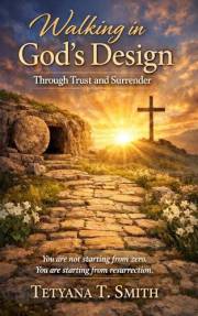 Walking in God’s Design Through Trust and Surrender: You are not starting from zero. You are starting from resurrection.