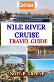 Nile River Cruise Travel Guide (Full Collor): Your Complete First-Time Handbook to Planning, Sailing, and Exploring Ancient E