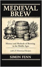 Medieval Brew: History and Methods of Brewing in the Middle Ages with 25 Historical Recipes