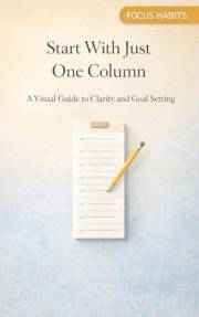 Start With Just One Column: A Visual Guide to Clarity and Goal Setting (Focus Habits Book 1)
