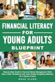 Financial Literacy for Young Adults Blueprint: Step-by-Step Guide to Improve Money Management Skills, Gain Credit Confidence