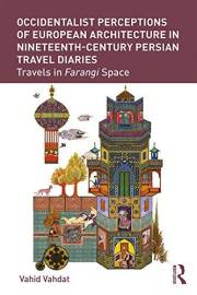 Occidentalist Perceptions of European Architecture in Nineteenth-Century Persian Travel Diaries: Travels in Farangi Space