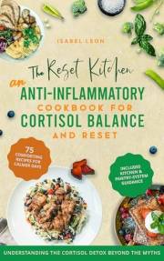 The Reset Kitchen: An Anti-Inflammatory Diet Cookbook For Cortisol Balance In A Detox-Focused World