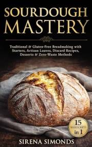 Sourdough Mastery 15 in 1: Traditional & Gluten-Free Breadmaking with Starters, Artisan Loaves, Discard Recipes, Desserts & Z