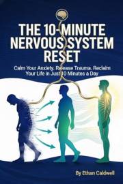 THE 10-MINUTE NERVOUS SYSTEM RESET: A Science-Backed Manual to Calm Anxiety, Release Trauma, and Reclaim Your Life in Just 10