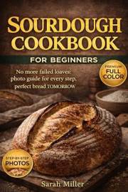 Sourdough Cookbook for Beginners:: No more failed loaves: photo guide for every step, perfect bread TOMORROW, fits your busy