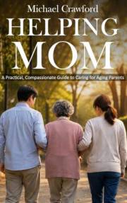 Helping Mom : A Practical, Compassionate Guide to Caring for Aging Parents