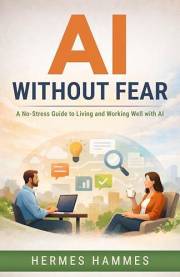 AI WITHOUT FEAR: A No-Stress Guide to Living and Working Well with AI