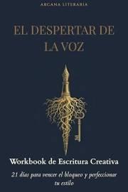 EL DESPERTAR DE LA VOZ: Workbook de Escritura Creativa: Un viaje de 21 días para vencer el bloqueo de escritor, dominar la té