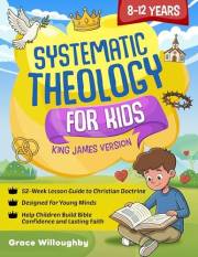 Systematic Theology for Kids 8-12 - King James Version: A 52-Week Lesson Guide To Christian Doctrine Designed For Children To