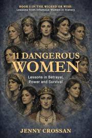 11 Dangerous Women: Lessons in Power, Reputation and Survival (Wicked or Wise Lessons from History's Infamous Women)