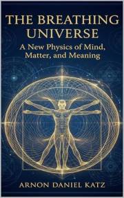 The Breathing Universe: A New Physics of Mind, Matter, and Meaning