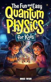 The Fun and Easy Quantum Physics for Kids: A Beginner Book for Making Big Science Ideas Clear, Fun, and Confidence-Building (
