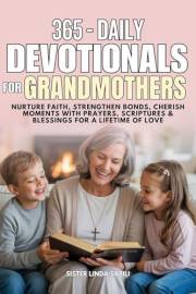 365 DAILY DEVOTIONALS FOR GRANDMOTHERS: Nurture Faith, Strengthen Bonds, Cherish Moments with Prayers, Scriptures & Blessings