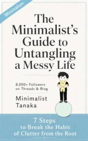 The Minimalist’s Guide to Untangling a Messy Life: 7 Steps to Break the Habit of Clutter from the Root