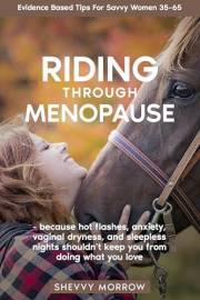 Riding Through Menopause: because hot flashes, anxiety, vaginal dryness, and sleepless nights shouldn't keep you from doing w