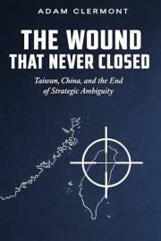 The Wound That Never Closed: Taiwan, China and the End of Strategic Ambiguity