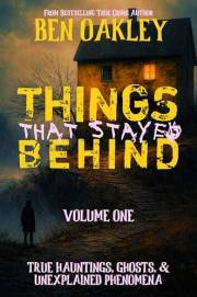 Things That Stayed Behind Volume 1: 16 True Hauntings, Ghosts, and Unexplained Phenomena