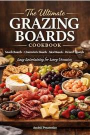 The Ultimate GRAZING BOARDS Cookbook: Snack Boards, Charcuterie Boards, Meal Boards, Dessert Boards - Easy Entertaining For E