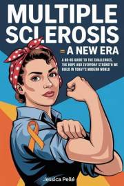 Multiple Sclerosis: A New Era: A No-BS Guide to the Challenges, the Hope, and the Everyday Strength We Build in Today’s Moder