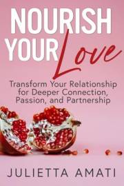 Nourish Your Love: Transform Your Relationship for Deeper Connection, Passion, and Partnership