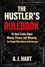 The Hustler’s Rulebook: 15 Hard Truths About Money, Power, and Winning for People Who Refuse to Be Average