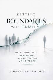 Setting Boundaries With Family: A Practical Guide to Overcoming Guilt, Saying No, and Protecting Your Peace