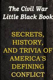 The Civil War Little Black Book: Secrets, History, And Trivia of America's Defining Conflict