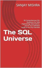 The SQL Universe: 85 Comprehensive SQL Questions For Data Engineering, Data Science, and AI: Your Definitive Guide to Ace Any