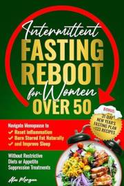 Intermittent Fasting Reboot for Women Over 50: Navigate Menopause to reset inflammation, burn stored fat naturally, and impro