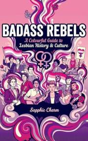 Badass Rebels: A Colourful Guide to Lesbian History & Culture, Empowering Stories of Courage, Love & Rebellion Throughout His