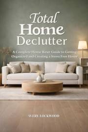 Total Home Declutter: A Complete Home Reset Guide to Getting Organized and Creating a Stress Free Home