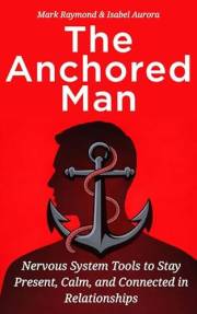 The Anchored Man: Healing Avoidant Attachment: Nervous System Tools to Stay Present, Calm, and Connected in Relationships (Th