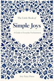 The Little Book of Simple Joys: A Guide to Everyday Enchantment